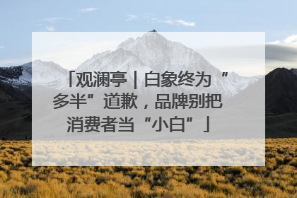 观澜亭｜白象终为“多半”道歉，品牌别把消费者当“小白”