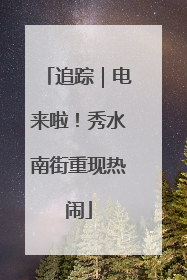 追踪｜电来啦！秀水南街重现热闹