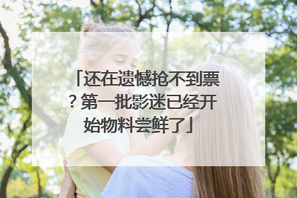 还在遗憾抢不到票？第一批影迷已经开始物料尝鲜了