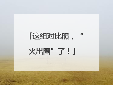 这组对比照，“火出圈”了！