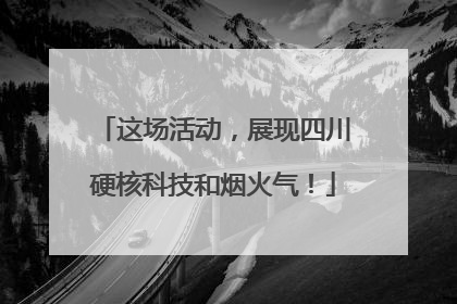 这场活动，展现四川硬核科技和烟火气！