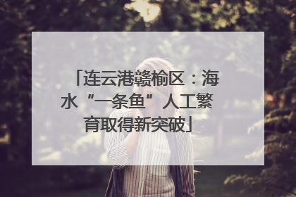 连云港赣榆区：海水“一条鱼”人工繁育取得新突破
