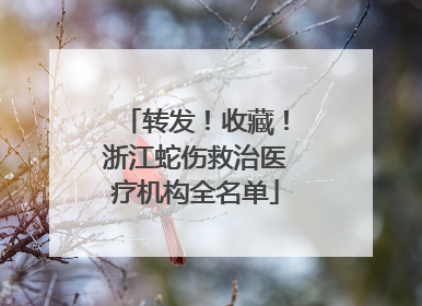 转发！收藏！浙江蛇伤救治医疗机构全名单