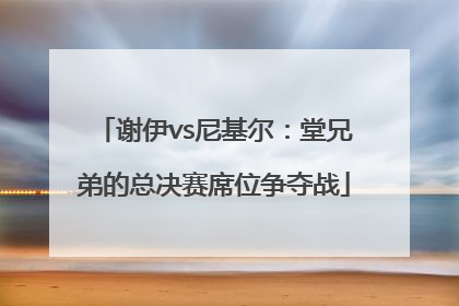 谢伊vs尼基尔：堂兄弟的总决赛席位争夺战
