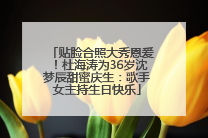 贴脸合照大秀恩爱！杜海涛为36岁沈梦辰甜蜜庆生：歌手女主持生日快乐