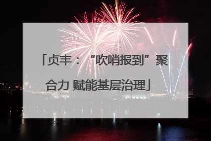 贞丰：“吹哨报到”聚合力 赋能基层治理
