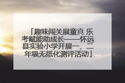 趣味闯关展童真 乐考赋能助成长——怀远县实验小学开展一、二年级无纸化测评活动