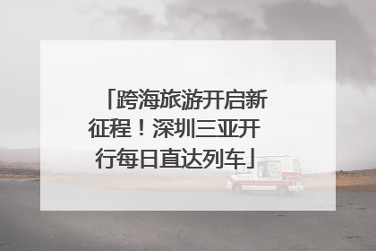 跨海旅游开启新征程！深圳三亚开行每日直达列车