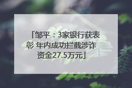 邹平：3家银行获表彰 年内成功拦截涉诈资金27.5万元