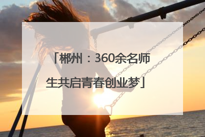 郴州：360余名师生共启青春创业梦