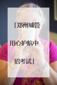郑州城管用心护航中招考试