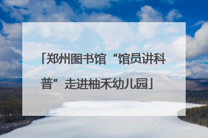 郑州图书馆“馆员讲科普”走进柚禾幼儿园