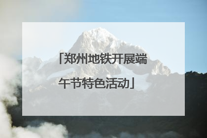 郑州地铁开展端午节特色活动