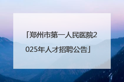 郑州市第一人民医院2025年人才招聘公告