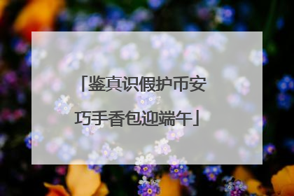 鉴真识假护币安 巧手香包迎端午