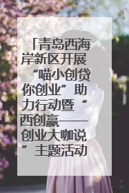 青岛西海岸新区开展“喵小创贷你创业”助力行动暨“西创赢——创业大咖说”主题活动