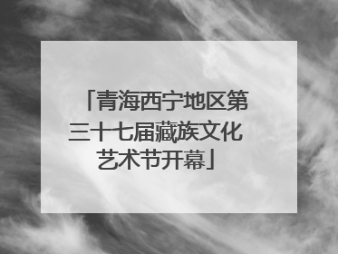 青海西宁地区第三十七届藏族文化艺术节开幕