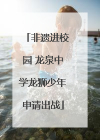 非遗进校园 龙泉中学龙狮少年申请出战