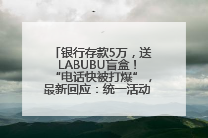 银行存款5万，送LABUBU盲盒！“电话快被打爆”，最新回应：统一活动，进货渠道不清楚