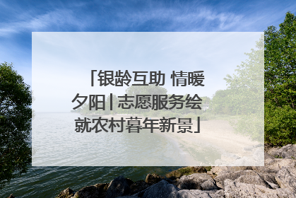 银龄互助 情暖夕阳│志愿服务绘就农村暮年新景