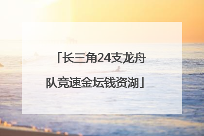 长三角24支龙舟队竞速金坛钱资湖