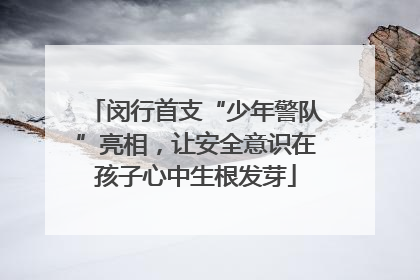 闵行首支“少年警队”亮相，让安全意识在孩子心中生根发芽
