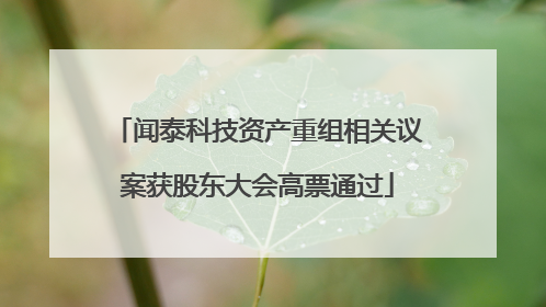 闻泰科技资产重组相关议案获股东大会高票通过