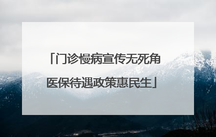 门诊慢病宣传无死角 医保待遇政策惠民生