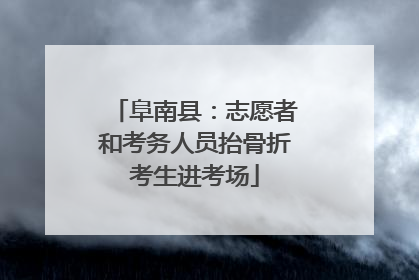 阜南县：志愿者和考务人员抬骨折考生进考场