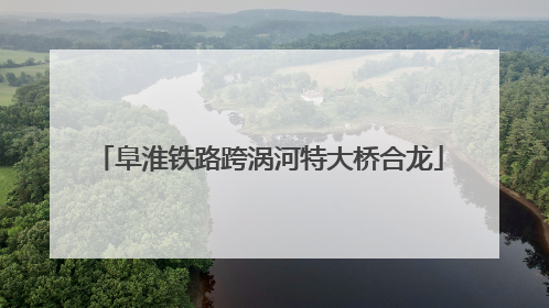 阜淮铁路跨涡河特大桥合龙