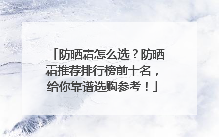 防晒霜怎么选？防晒霜推荐排行榜前十名，给你靠谱选购参考！