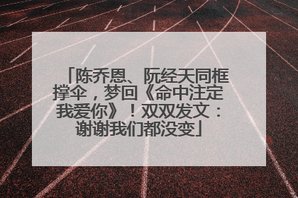 陈乔恩、阮经天同框撑伞，梦回《命中注定我爱你》！双双发文：谢谢我们都没变