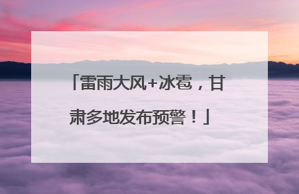雷雨大风+冰雹，甘肃多地发布预警！