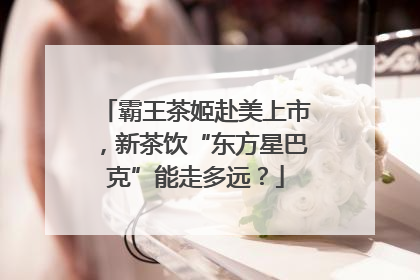 霸王茶姬赴美上市，新茶饮“东方星巴克”能走多远？