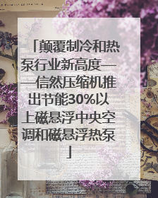 颠覆制冷和热泵行业新高度——信然压缩机推出节能30%以上磁悬浮中央空调和磁悬浮热泵