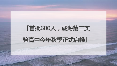 首批600人，威海第二实验高中今年秋季正式启帷