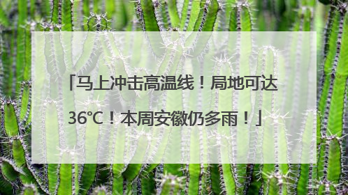 马上冲击高温线！局地可达36℃！本周安徽仍多雨！