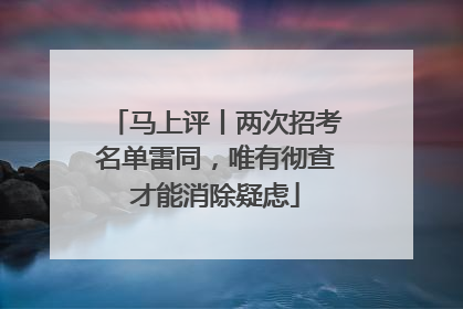 马上评丨两次招考名单雷同，唯有彻查才能消除疑虑
