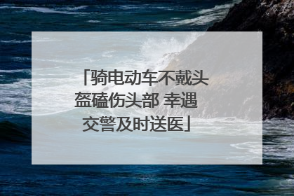 骑电动车不戴头盔磕伤头部 幸遇交警及时送医