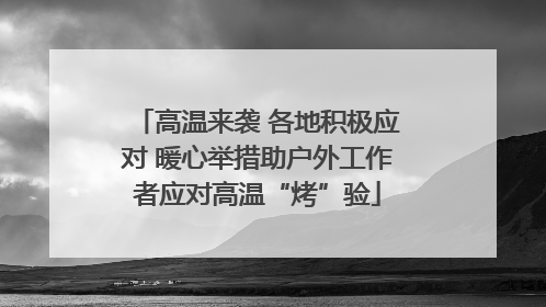 高温来袭 各地积极应对 暖心举措助户外工作者应对高温“烤”验