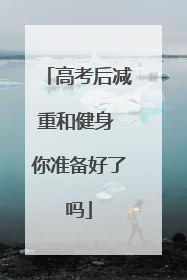 高考后减重和健身 你准备好了吗