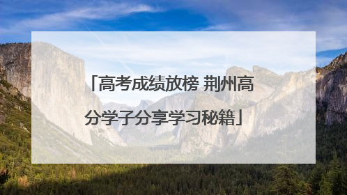高考成绩放榜 荆州高分学子分享学习秘籍