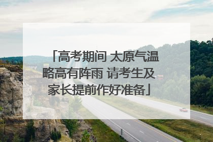 高考期间 太原气温略高有阵雨 请考生及家长提前作好准备