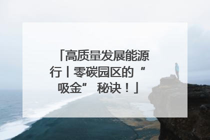 高质量发展能源行丨零碳园区的“吸金” 秘诀！