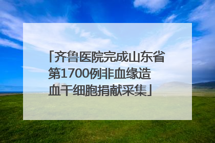 齐鲁医院完成山东省第1700例非血缘造血干细胞捐献采集