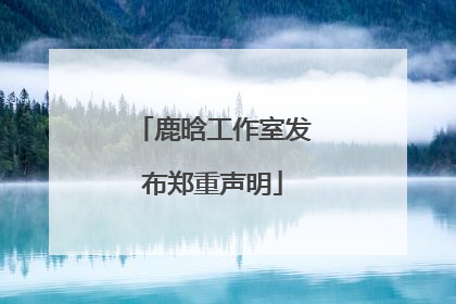鹿晗工作室发布郑重声明