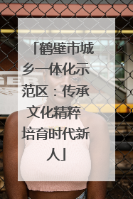 鹤壁市城乡一体化示范区：传承文化精粹 培育时代新人