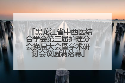 黑龙江省中西医结合学会第三届护理分会换届大会暨学术研讨会议圆满落幕