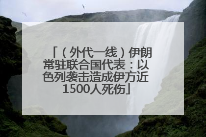 （外代一线）伊朗常驻联合国代表：以色列袭击造成伊方近1500人死伤