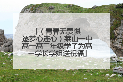 （青春无畏惧   逐梦心连心）莱山一中高一高二年级学子为高三学长学姐送祝福